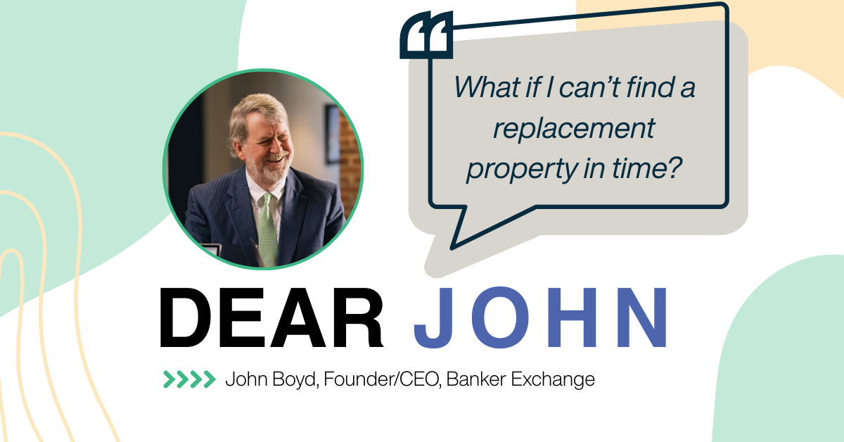 Dear John, what happens in a 1031 exchange if I can't find a replacement property in time?